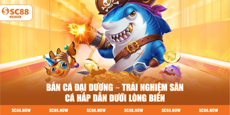 Bắn Cá Đại Dương – Trải Nghiệm Săn Cá Hấp Dẫn Dưới Lòng Biển