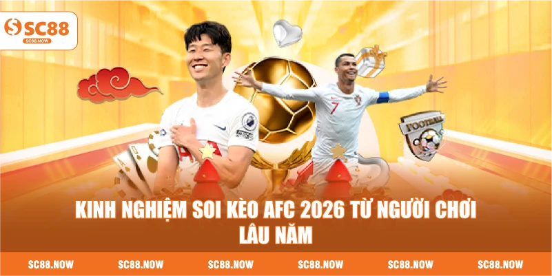 Kinh Nghiệm Soi Kèo AFC 2026 Từ Người Chơi Lâu Năm
