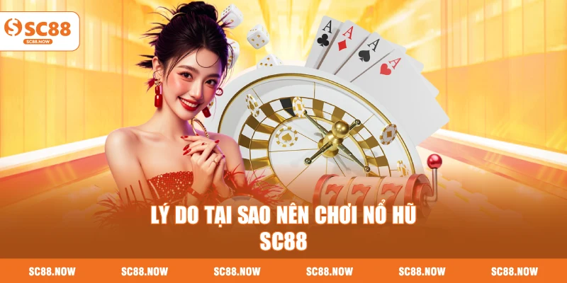 Lý Do Tại Sao Nên Chơi Nổ Hũ SC88